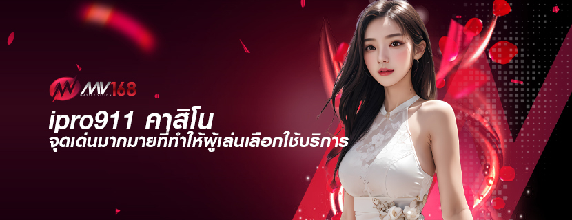 ipro911 คาสิโน จุดเด่นมากมายที่ทำให้ผู้เล่นเลือกใช้บริการ