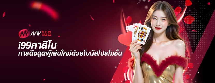 i99คาสิโน การดึงดูดผู้เล่นใหม่ด้วยโบนัสโปรโมชั่น