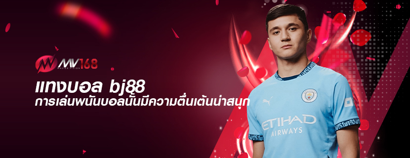 แทงบอล bj88 การเล่นพนันบอลนั้นมีความตื่นเต้นน่าสนุก